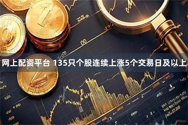 网上配资平台 135只个股连续上涨5个交易日及以上