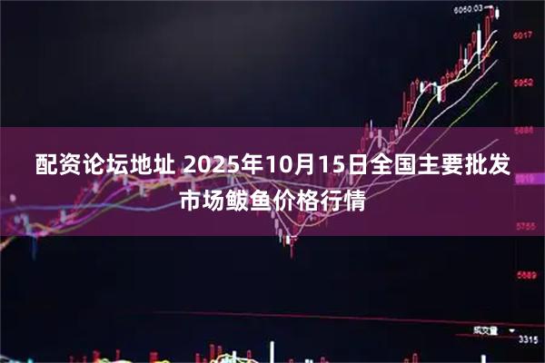 配资论坛地址 2025年10月15日全国主要批发市场鲅鱼价格行情