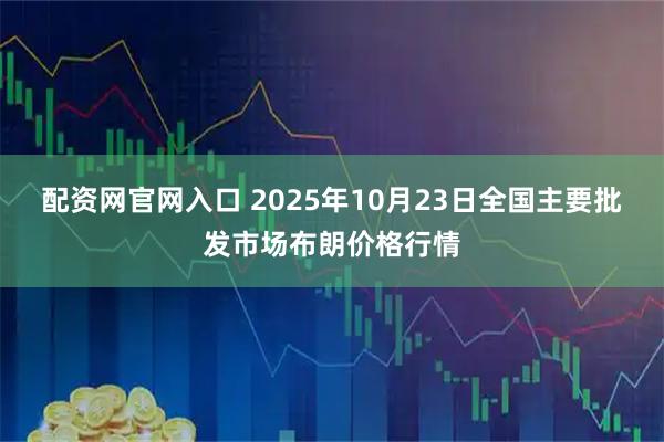 配资网官网入口 2025年10月23日全国主要批发市场布朗价格行情