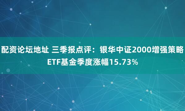 配资论坛地址 三季报点评：银华中证2000增强策略ETF基金季度涨幅15.73%