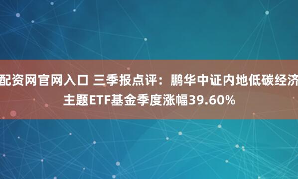配资网官网入口 三季报点评：鹏华中证内地低碳经济主题ETF基金季度涨幅39.60%