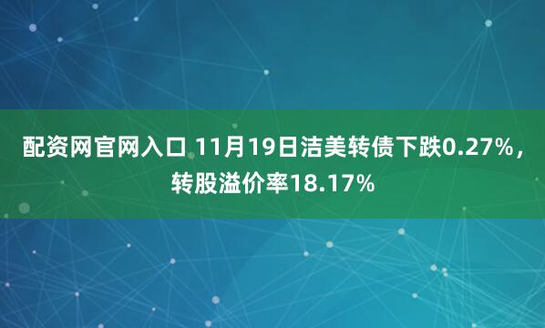 配资网官网入口 11月19日洁美转债下跌0.27%，转股溢价率18.17%