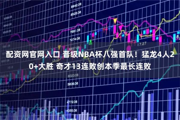 配资网官网入口 晋级NBA杯八强首队！猛龙4人20+大胜 奇才13连败创本季最长连败